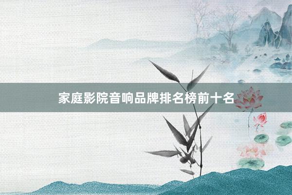 家庭影院音响品牌排名榜前十名