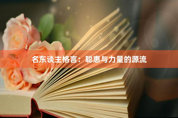 名东谈主格言：聪惠与力量的源流