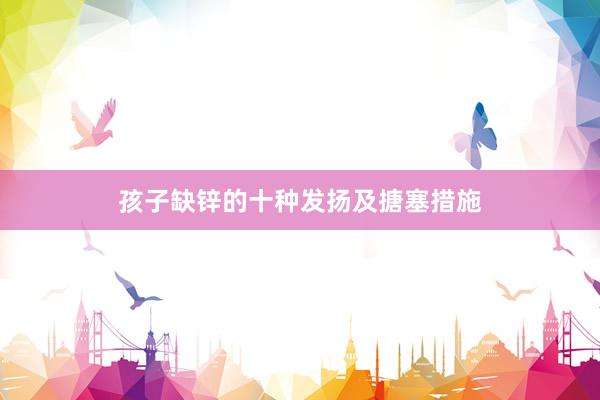 孩子缺锌的十种发扬及搪塞措施