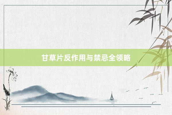 甘草片反作用与禁忌全领略