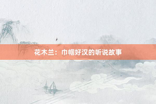 花木兰：巾帼好汉的听说故事