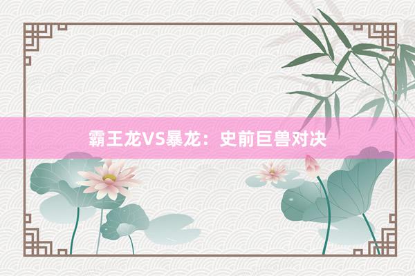霸王龙VS暴龙：史前巨兽对决