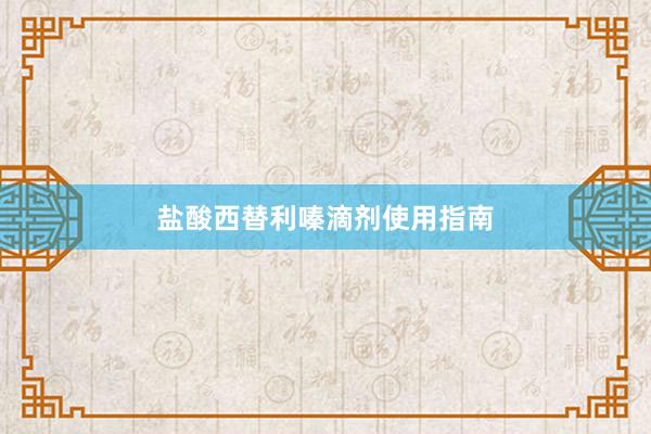盐酸西替利嗪滴剂使用指南