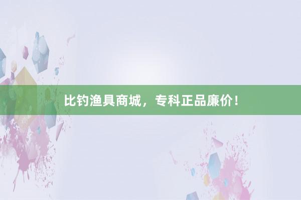 比钓渔具商城，专科正品廉价！