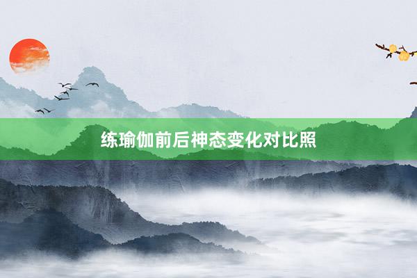 练瑜伽前后神态变化对比照