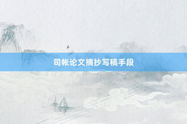 司帐论文摘抄写稿手段
